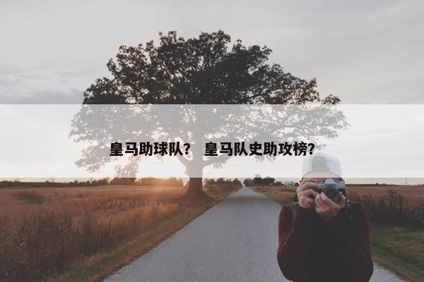 皇马助球队？ 皇马队史助攻榜？