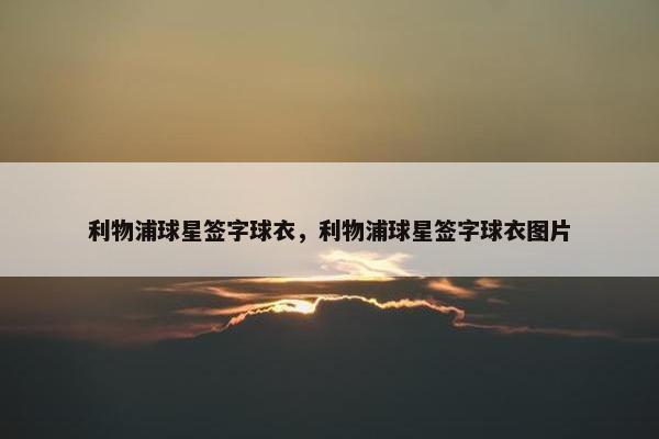 利物浦球星签字球衣，利物浦球星签字球衣图片