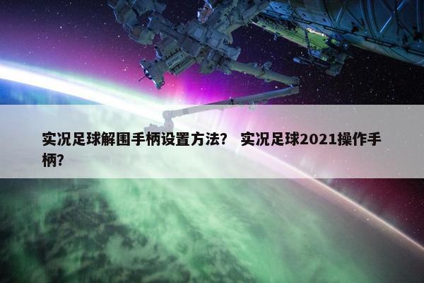 实况足球解围手柄设置方法？ 实况足球2021操作手柄？