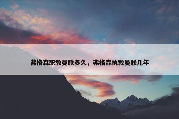 弗格森职教曼联多久，弗格森执教曼联几年