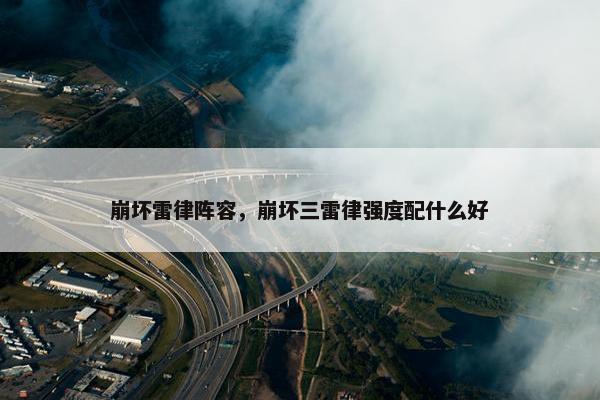 崩坏雷律阵容，崩坏三雷律强度配什么好