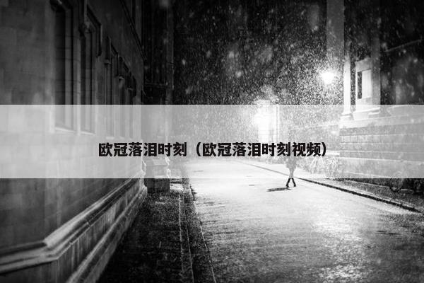 欧冠落泪时刻（欧冠落泪时刻视频）