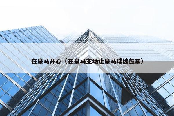 在皇马开心（在皇马主场让皇马球迷鼓掌）