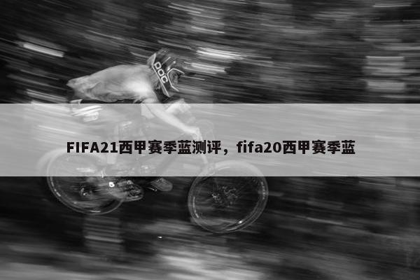 FIFA21西甲赛季蓝测评，fifa20西甲赛季蓝