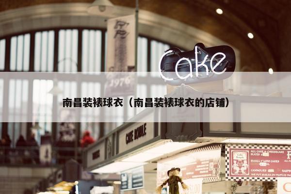 南昌装裱球衣（南昌装裱球衣的店铺）