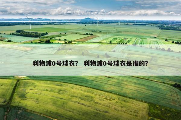 利物浦0号球衣？ 利物浦0号球衣是谁的？