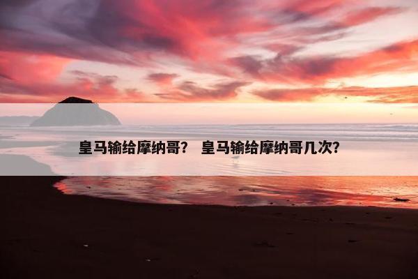皇马输给摩纳哥？ 皇马输给摩纳哥几次？