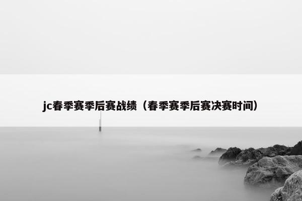 jc春季赛季后赛战绩（春季赛季后赛决赛时间）