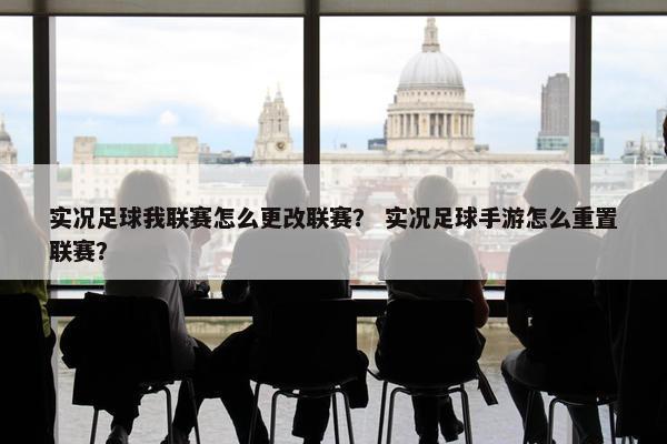 实况足球我联赛怎么更改联赛？ 实况足球手游怎么重置联赛？