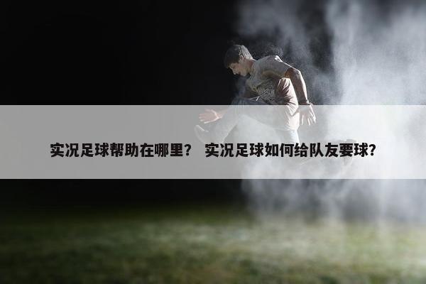 实况足球帮助在哪里？ 实况足球如何给队友要球？
