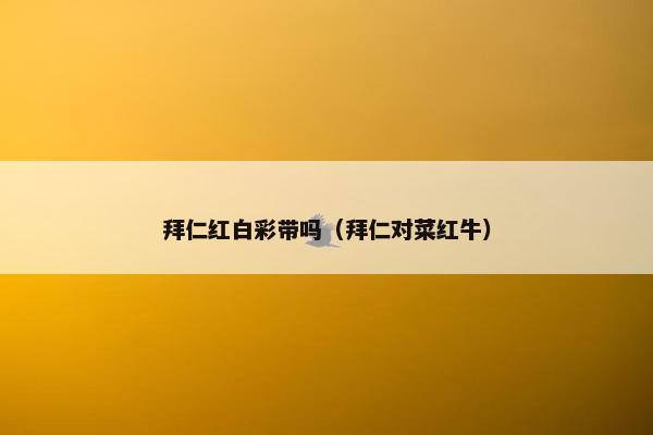 拜仁红白彩带吗（拜仁对菜红牛）