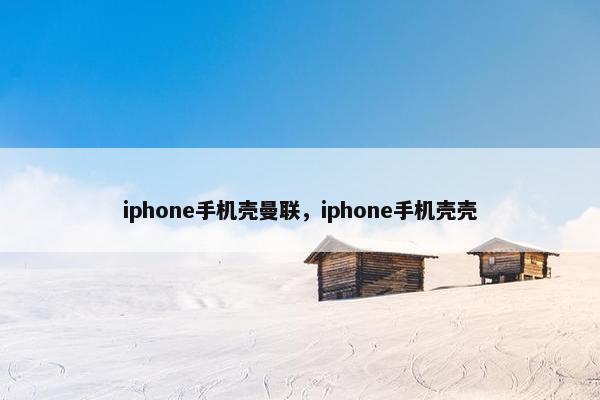 iphone手机壳曼联，iphone手机壳壳