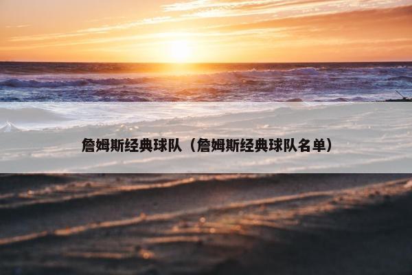 詹姆斯经典球队（詹姆斯经典球队名单）