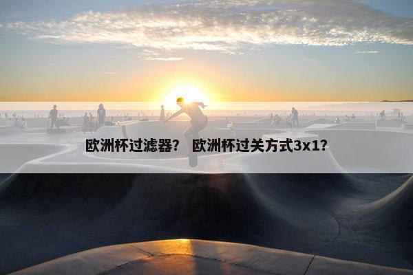 欧洲杯过滤器？ 欧洲杯过关方式3x1？