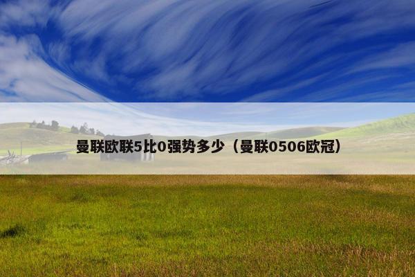 曼联欧联5比0强势多少（曼联0506欧冠）