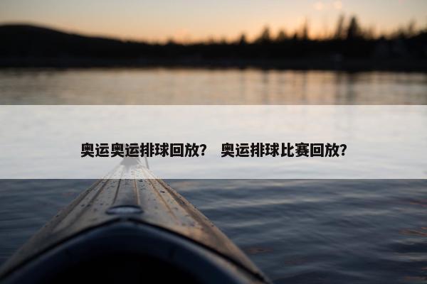 奥运奥运排球回放？ 奥运排球比赛回放？