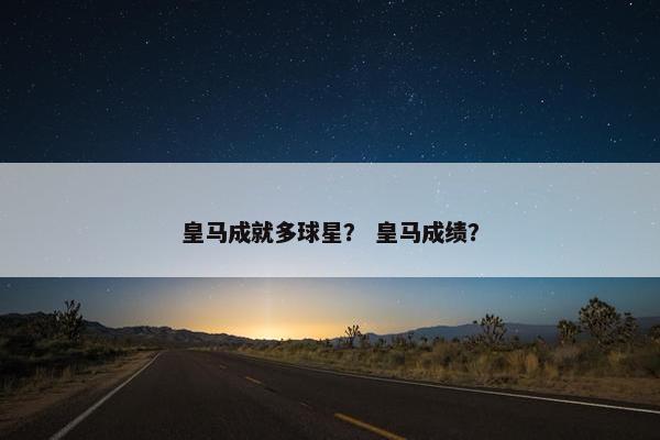 皇马成就多球星？ 皇马成绩？