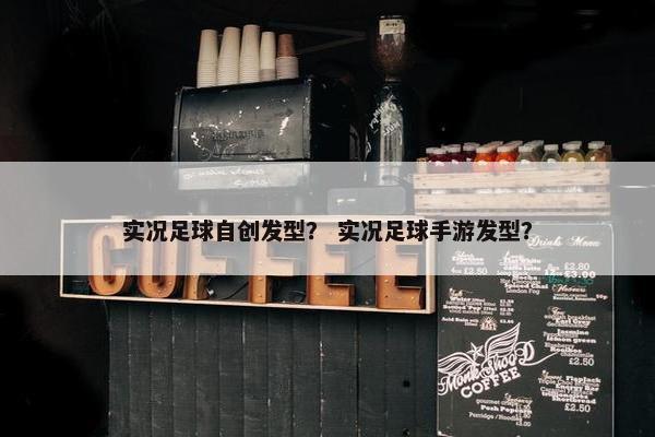 实况足球自创发型？ 实况足球手游发型？
