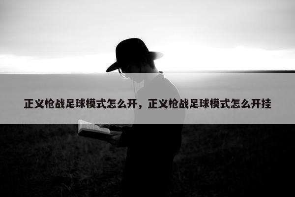 正义枪战足球模式怎么开，正义枪战足球模式怎么开挂