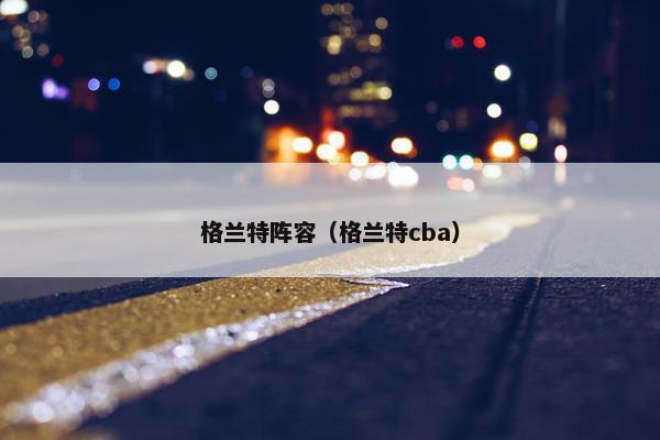 格兰特阵容（格兰特cba）