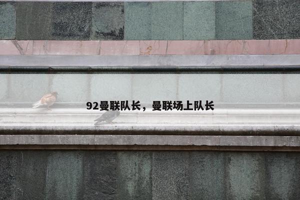 92曼联队长，曼联场上队长
