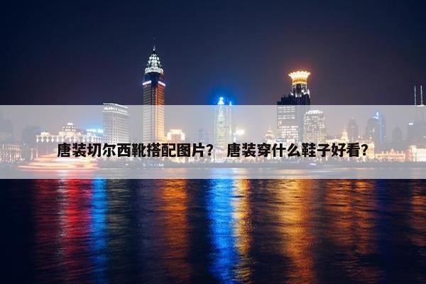 唐装切尔西靴搭配图片？ 唐装穿什么鞋子好看？