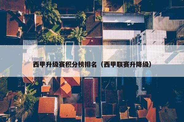西甲升级赛积分榜排名（西甲联赛升降级）