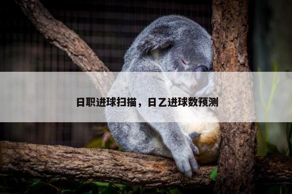 日职进球扫描，日乙进球数预测
