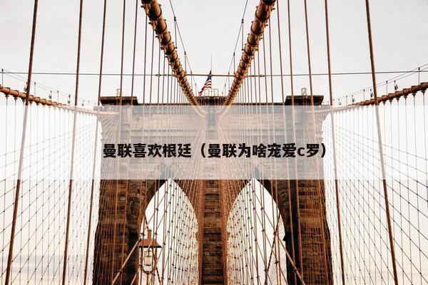 曼联喜欢根廷（曼联为啥宠爱c罗）