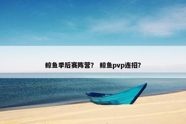 鲸鱼季后赛阵营？ 鲸鱼pvp连招？