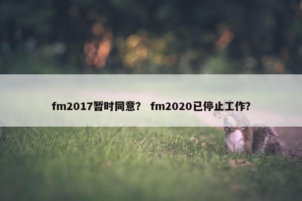 fm2017暂时同意？ fm2020已停止工作？