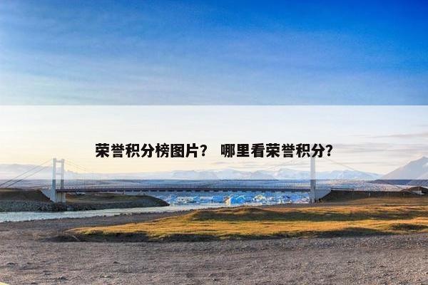 荣誉积分榜图片？ 哪里看荣誉积分？
