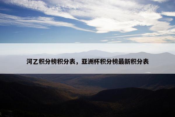 河乙积分榜积分表，亚洲杯积分榜最新积分表