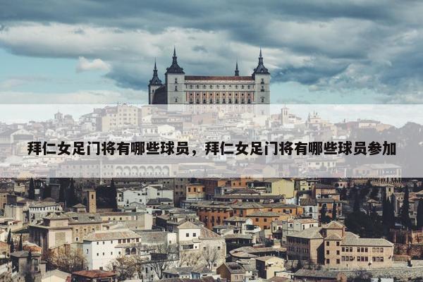 拜仁女足门将有哪些球员，拜仁女足门将有哪些球员参加