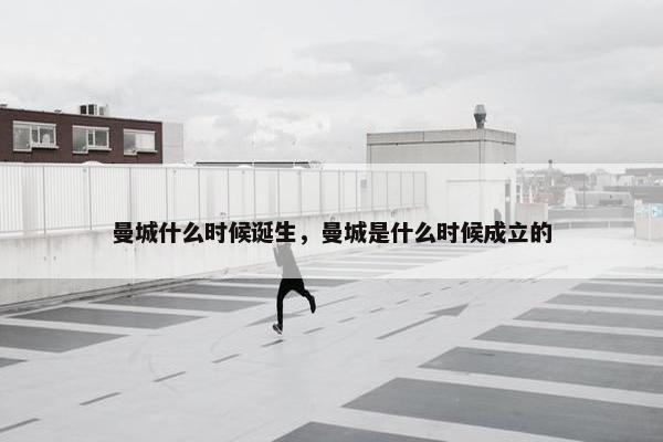 曼城什么时候诞生，曼城是什么时候成立的