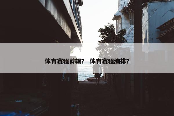 体育赛程剪辑？ 体育赛程编排？