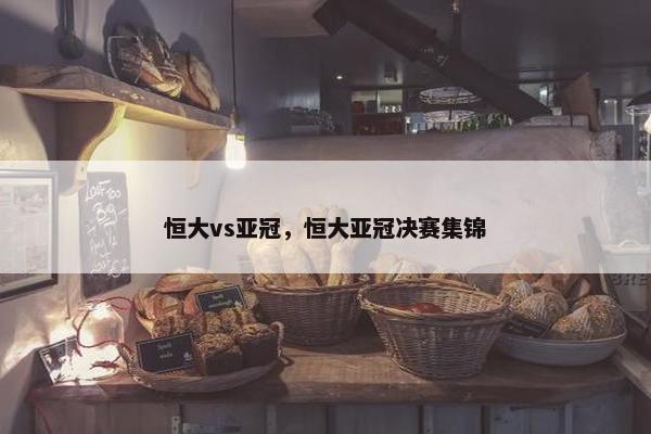 恒大vs亚冠，恒大亚冠决赛集锦