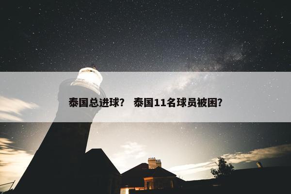 泰国总进球？ 泰国11名球员被困？