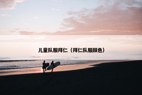 儿童队服拜仁（拜仁队服颜色）