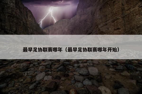 最早足协联赛哪年（最早足协联赛哪年开始）