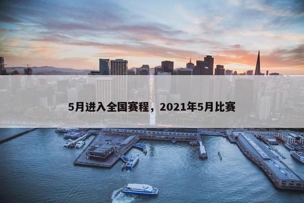 5月进入全国赛程，2021年5月比赛