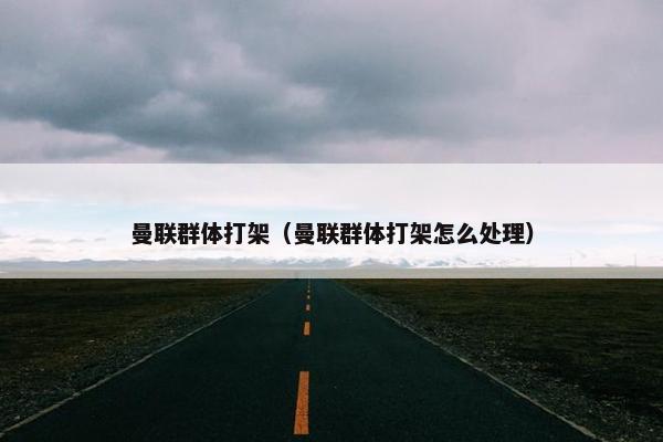 曼联群体打架（曼联群体打架怎么处理）