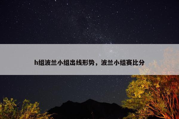 h组波兰小组出线形势，波兰小组赛比分