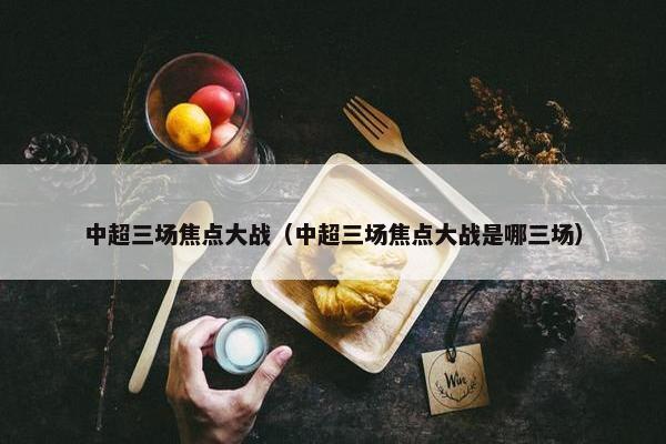中超三场焦点大战（中超三场焦点大战是哪三场）