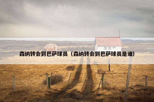森纳转会到巴萨球员（森纳转会到巴萨球员是谁）