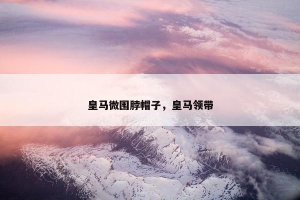 皇马微围脖帽子，皇马领带