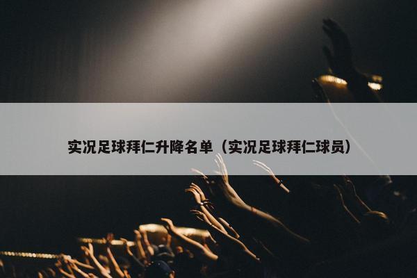 实况足球拜仁升降名单（实况足球拜仁球员）
