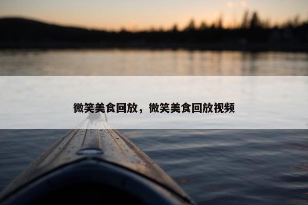 微笑美食回放，微笑美食回放视频