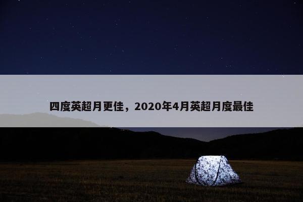 四度英超月更佳，2020年4月英超月度最佳