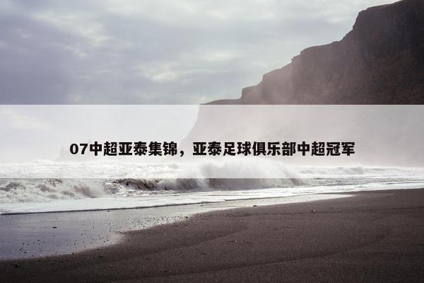 07中超亚泰集锦，亚泰足球俱乐部中超冠军